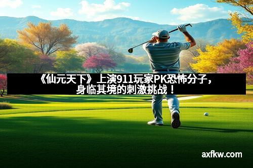 《仙元天下》上演911玩家PK恐怖分子，身临其境的刺激挑战！